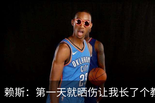 赖斯：第一天就晒伤让我长了个教训；能和图赫尔合作太棒了
