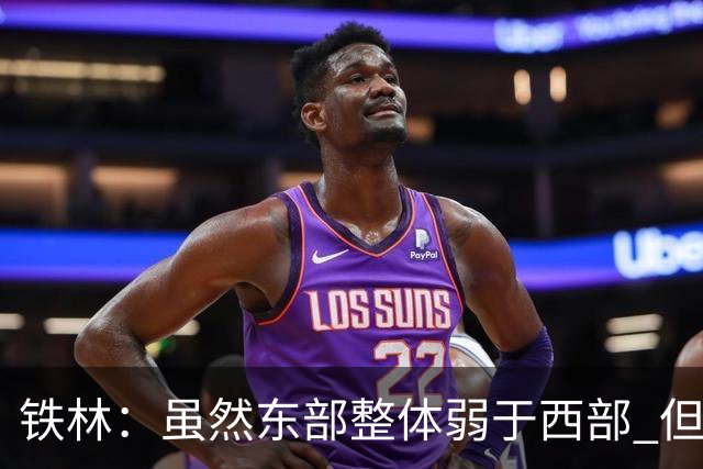 铁林：虽然东部整体弱于西部 但东部顶级强队完全不输西部