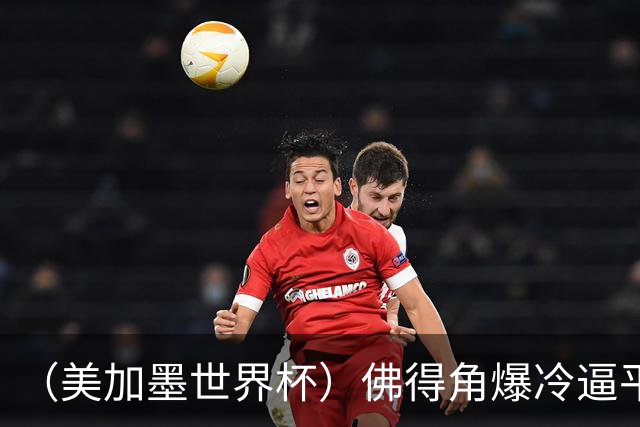 （美加墨世界杯）佛得角爆冷逼平西班牙 比利时埃及握手言和